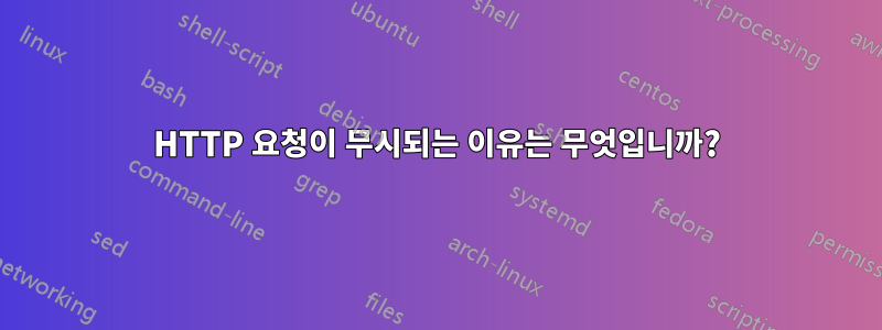 HTTP 요청이 무시되는 이유는 무엇입니까?