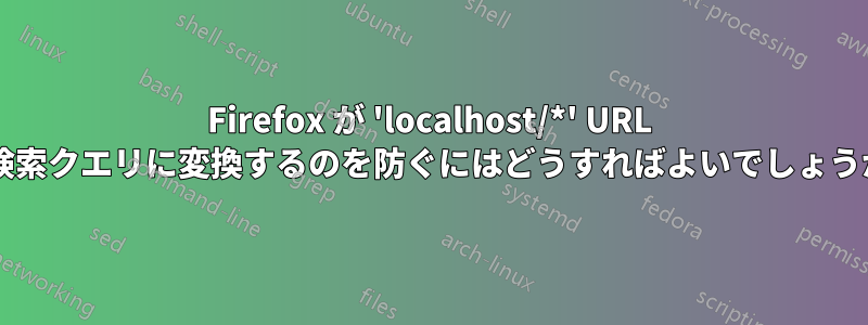 Firefox が 'localhost/*' URL を検索クエリに変換するのを防ぐにはどうすればよいでしょうか?