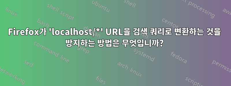 Firefox가 'localhost/*' URL을 검색 쿼리로 변환하는 것을 방지하는 방법은 무엇입니까?