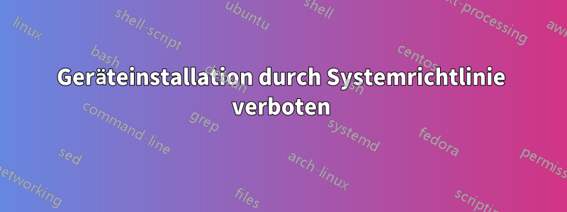 Geräteinstallation durch Systemrichtlinie verboten