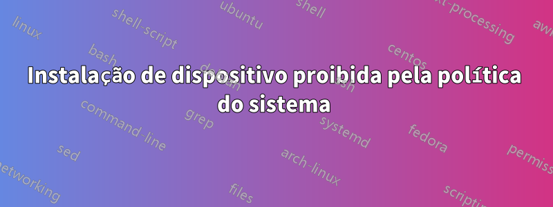 Instalação de dispositivo proibida pela política do sistema