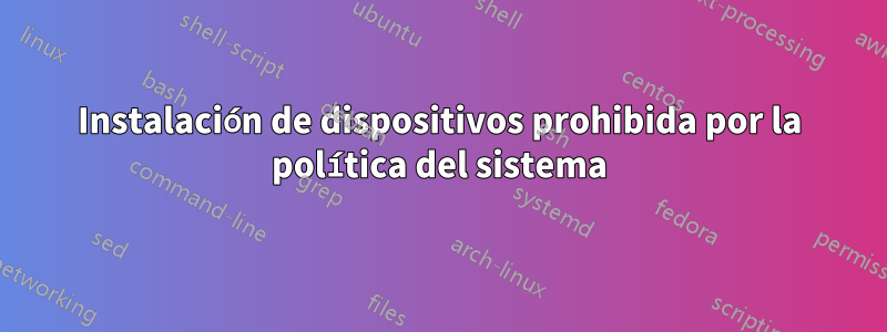 Instalación de dispositivos prohibida por la política del sistema