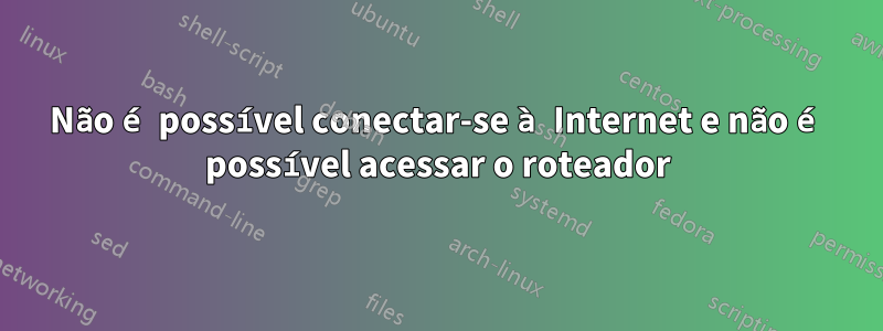 Não é possível conectar-se à Internet e não é possível acessar o roteador