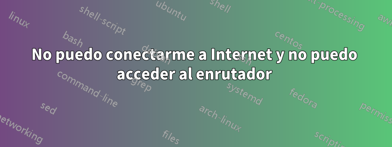 No puedo conectarme a Internet y no puedo acceder al enrutador