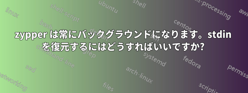 zypper は常にバックグラウンドになります。stdin を復元するにはどうすればいいですか?