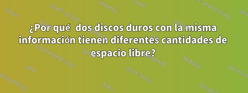 ¿Por qué dos discos duros con la misma información tienen diferentes cantidades de espacio libre?