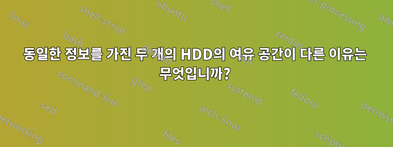 동일한 정보를 가진 두 개의 HDD의 여유 공간이 다른 이유는 무엇입니까?