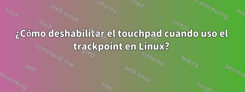 ¿Cómo deshabilitar el touchpad cuando uso el trackpoint en Linux?