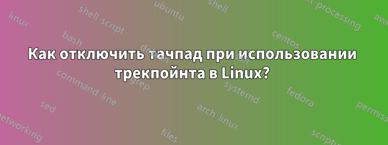 Как отключить тачпад при использовании трекпойнта в Linux?