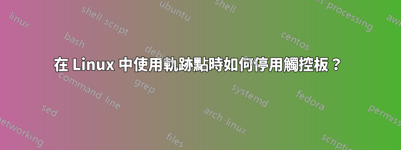 在 Linux 中使用軌跡點時如何停用觸控板？