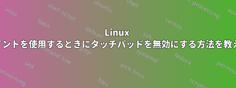 Linux でトラックポイントを使用するときにタッチパッドを無効にする方法を教えてください。