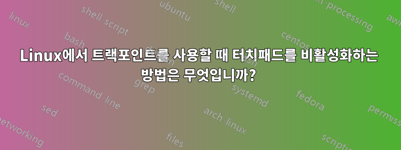 Linux에서 트랙포인트를 사용할 때 터치패드를 비활성화하는 방법은 무엇입니까?