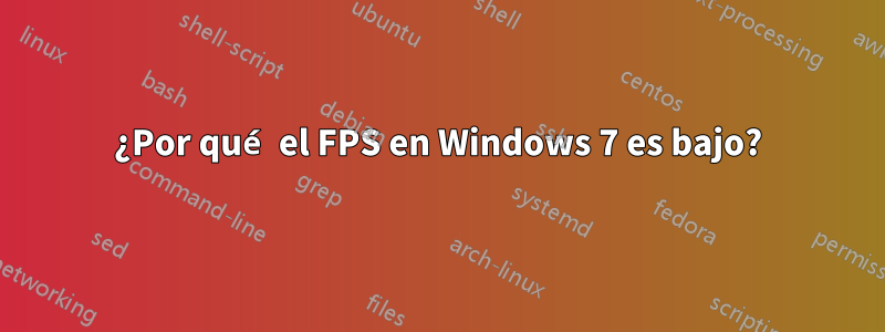 ¿Por qué el FPS en Windows 7 es bajo?