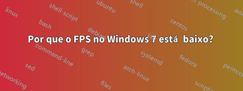 Por que o FPS no Windows 7 está baixo?