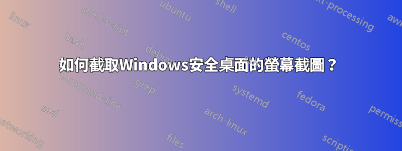 如何截取Windows安全桌面的螢幕截圖？