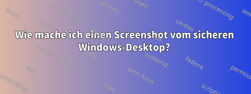 Wie mache ich einen Screenshot vom sicheren Windows-Desktop?