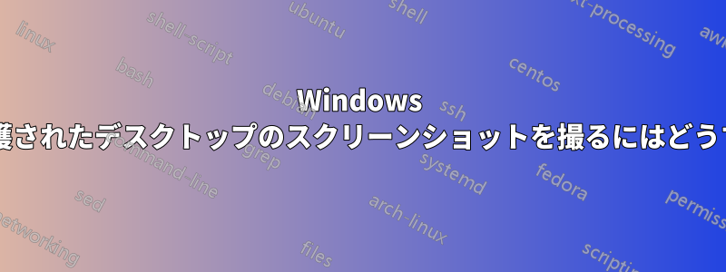 Windows のセキュリティ保護されたデスクトップのスクリーンショットを撮るにはどうすればいいですか?