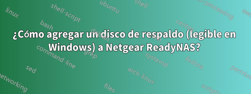 ¿Cómo agregar un disco de respaldo (legible en Windows) a Netgear ReadyNAS?