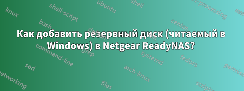 Как добавить резервный диск (читаемый в Windows) в Netgear ReadyNAS?