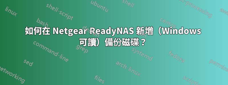 如何在 Netgear ReadyNAS 新增（Windows 可讀）備份磁碟？