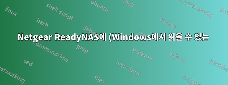 Netgear ReadyNAS에 (Windows에서 읽을 수 있는) 백업 디스크를 추가하는 방법은 무엇입니까?