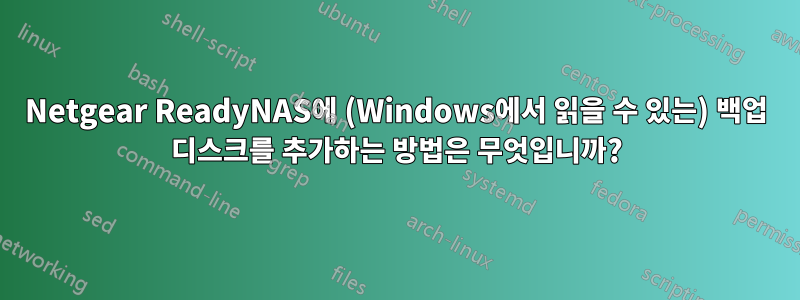 Netgear ReadyNAS에 (Windows에서 읽을 수 있는) 백업 디스크를 추가하는 방법은 무엇입니까?