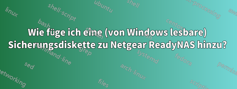 Wie füge ich eine (von Windows lesbare) Sicherungsdiskette zu Netgear ReadyNAS hinzu?