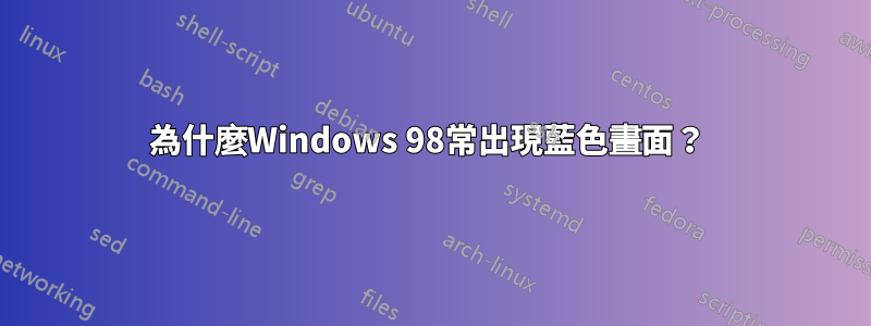 為什麼Windows 98常出現藍色畫面？ 