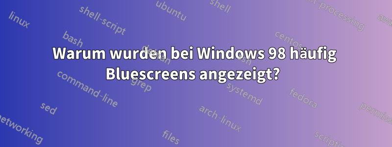 Warum wurden bei Windows 98 häufig Bluescreens angezeigt? 