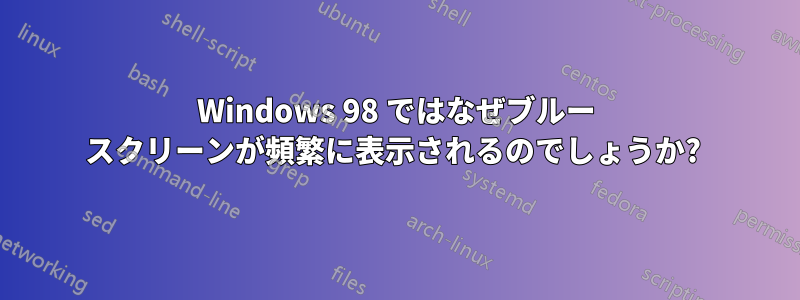 Windows 98 ではなぜブルー スクリーンが頻繁に表示されるのでしょうか? 