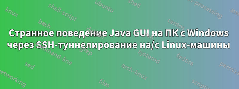 Странное поведение Java GUI на ПК с Windows через SSH-туннелирование на/с Linux-машины