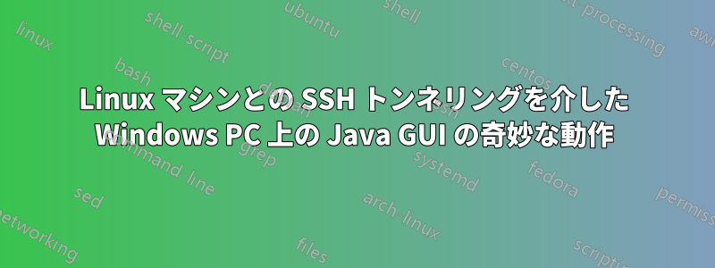 Linux マシンとの SSH トンネリングを介した Windows PC 上の Java GUI の奇妙な動作