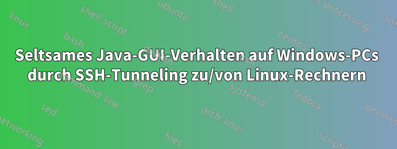 Seltsames Java-GUI-Verhalten auf Windows-PCs durch SSH-Tunneling zu/von Linux-Rechnern