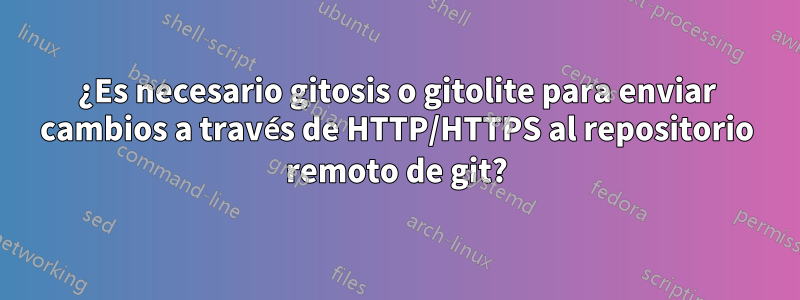 ¿Es necesario gitosis o gitolite para enviar cambios a través de HTTP/HTTPS al repositorio remoto de git?