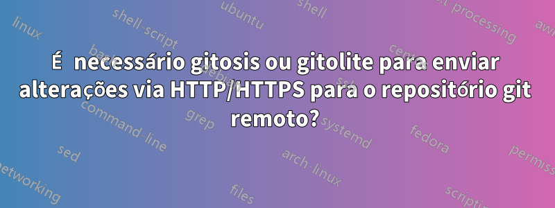 É necessário gitosis ou gitolite para enviar alterações via HTTP/HTTPS para o repositório git remoto?