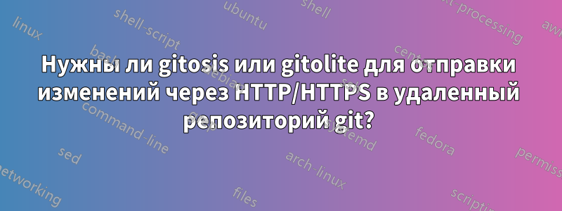 Нужны ли gitosis или gitolite для отправки изменений через HTTP/HTTPS в удаленный репозиторий git?