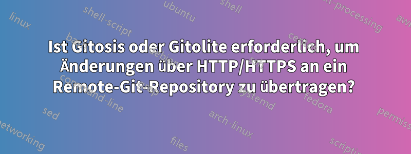 Ist Gitosis oder Gitolite erforderlich, um Änderungen über HTTP/HTTPS an ein Remote-Git-Repository zu übertragen?