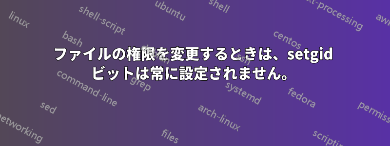 ファイルの権限を変更するときは、setgid ビットは常に設定されません。