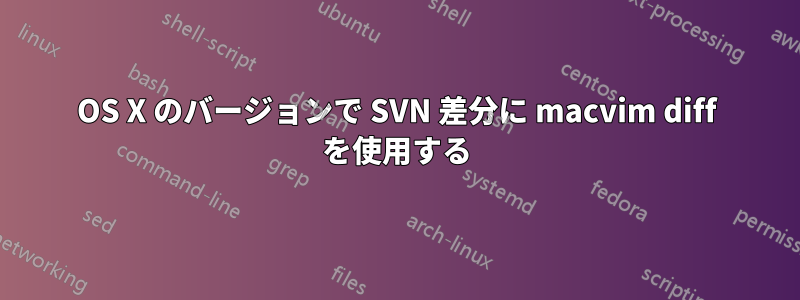 OS X のバージョンで SVN 差分に macvim diff を使用する