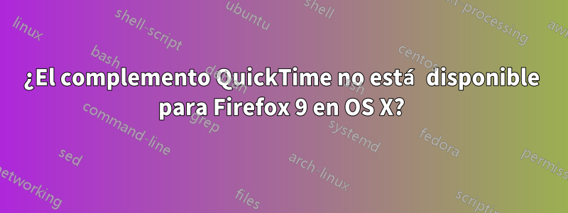 ¿El complemento QuickTime no está disponible para Firefox 9 en OS X?