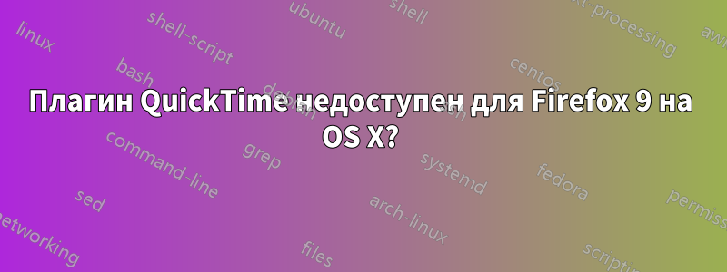 Плагин QuickTime недоступен для Firefox 9 на OS X?