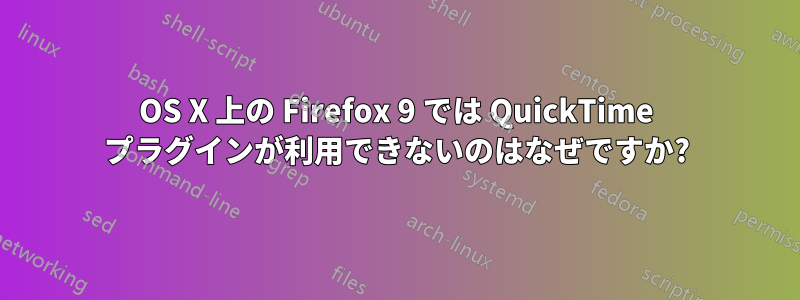 OS X 上の Firefox 9 では QuickTime プラグインが利用できないのはなぜですか?