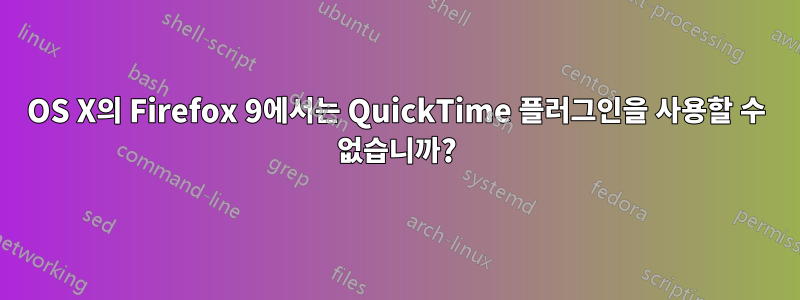 OS X의 Firefox 9에서는 QuickTime 플러그인을 사용할 수 없습니까?