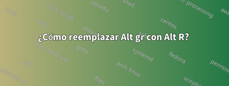 ¿Cómo reemplazar Alt gr con Alt R?