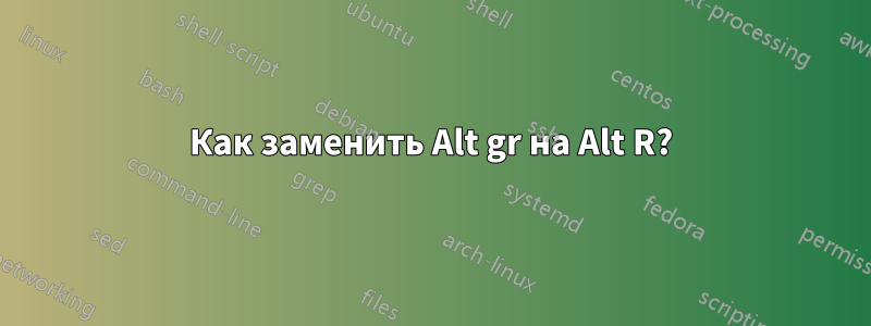 Как заменить Alt gr на Alt R?