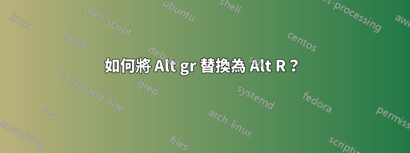 如何將 Alt gr 替換為 Alt R？