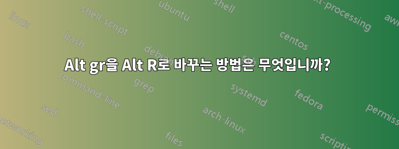 Alt gr을 Alt R로 바꾸는 방법은 무엇입니까?