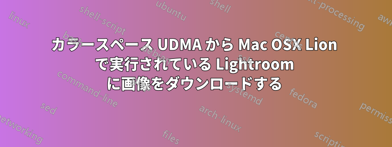 カラースペース UDMA から Mac OSX Lion で実行されている Lightroom に画像をダウンロードする