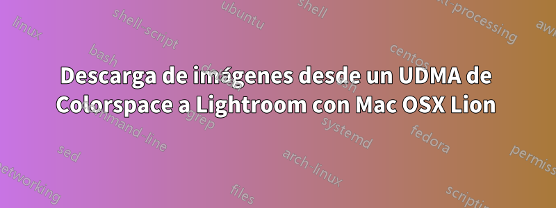 Descarga de imágenes desde un UDMA de Colorspace a Lightroom con Mac OSX Lion