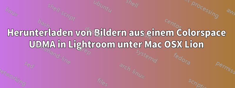 Herunterladen von Bildern aus einem Colorspace UDMA in Lightroom unter Mac OSX Lion